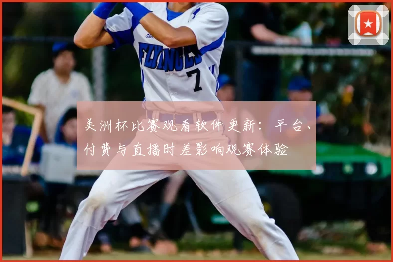 美洲杯比赛观看软件更新：平台、付费与直播时差影响观赛体验
