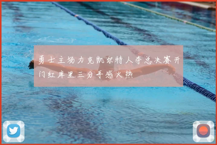 勇士主场力克凯尔特人夺总决赛开门红库里三分手感火热