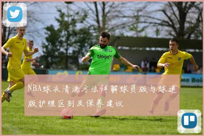 NBA球衣清洗方法详解球员版与球迷版护理区别及保养建议