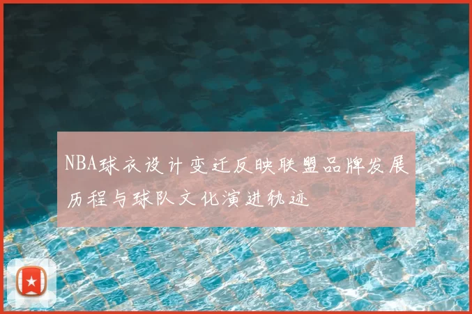 NBA球衣设计变迁反映联盟品牌发展历程与球队文化演进轨迹
