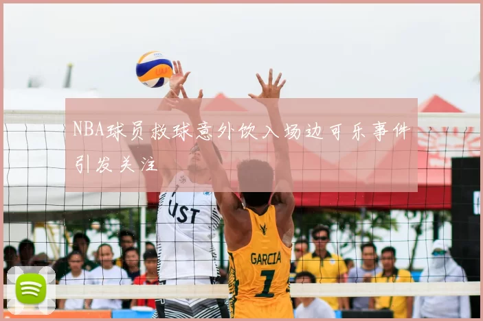 NBA球员救球意外饮入场边可乐事件引发关注