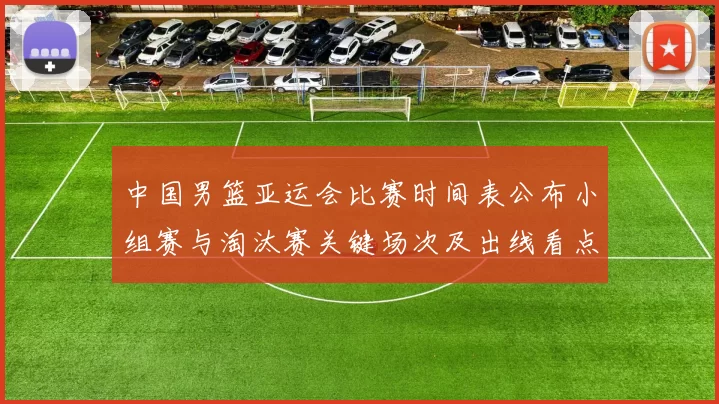 中国男篮亚运会比赛时间表公布小组赛与淘汰赛关键场次及出线看点