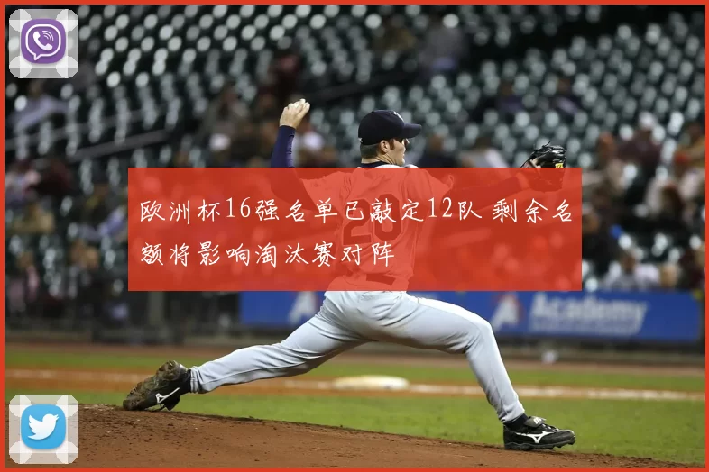 欧洲杯16强名单已敲定12队 剩余名额将影响淘汰赛对阵