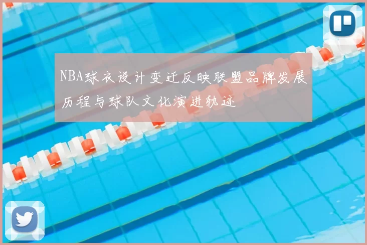 NBA球衣设计变迁反映联盟品牌发展历程与球队文化演进轨迹
