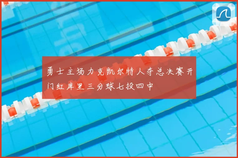勇士主场力克凯尔特人夺总决赛开门红库里三分球七投四中