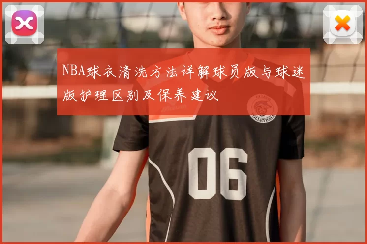 NBA球衣清洗方法详解球员版与球迷版护理区别及保养建议