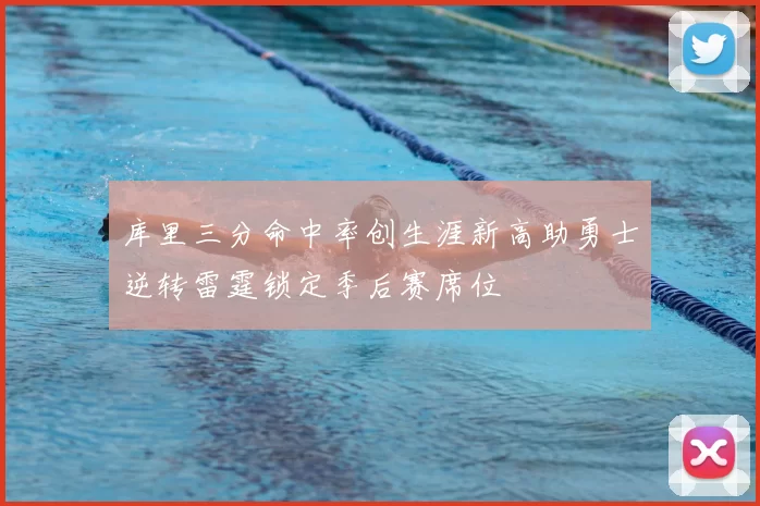 库里三分命中率创生涯新高助勇士逆转雷霆锁定季后赛席位